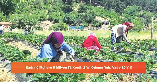 Kadın Çiftçilere 5 Milyon TL Kredi: 2 Yıl Ödeme Yok, Vade 10 Yıl!