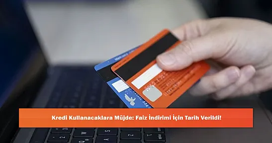 Kredi Kullanacaklara Müjde: Faiz İndirimi İçin Tarih Verildi!