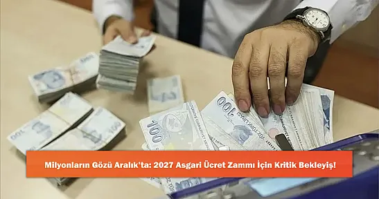 Milyonların Gözü Aralık'ta: 2027 Asgari Ücret Zammı İçin Kritik Bekleyiş!