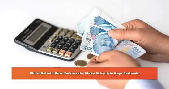 Müfettişlerin Gözü Ankara'da: Maaş Artışı İçin Kapı Aralandı!