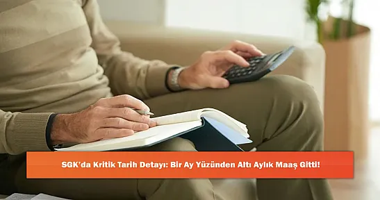SGK'da Kritik Tarih Detayı: Bir Ay Yüzünden Altı Aylık Maaş Gitti!