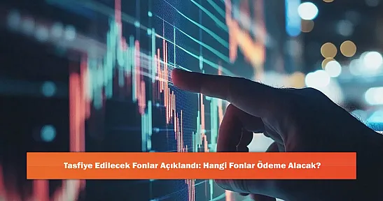 Tasfiye Edilecek Fonlar Açıklandı: Hangi Fonlar Ödeme Alacak?