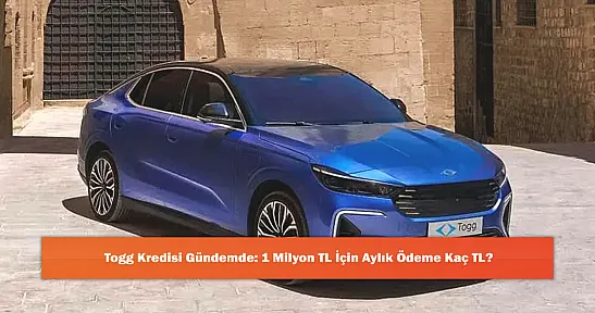 Togg Kredisi Gündemde: 1 Milyon TL İçin Aylık Ödeme Kaç TL?