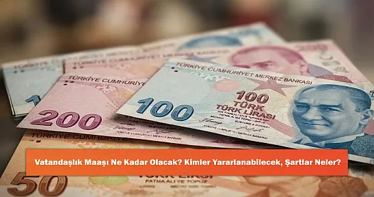 Vatandaşlık Maaşı Ne Kadar Olacak? Kimler Yararlanabilecek, Şartlar Neler?