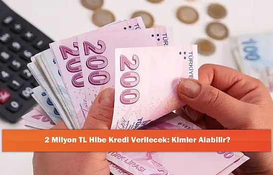 2 Milyon TL Hibe Kredi Verilecek: Kimler Alabilir?