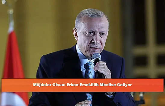 Müjdeler Olsun: Erken Emeklilik Meclise Geliyor