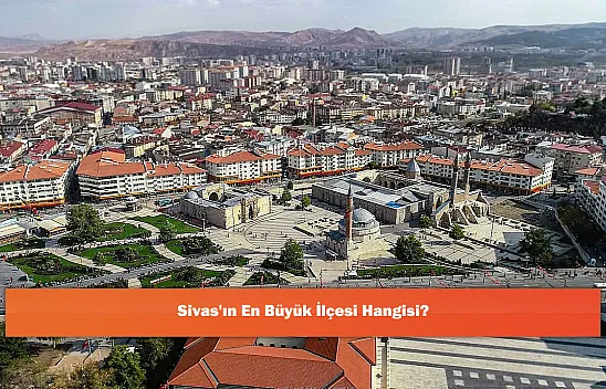 Sivas'ın En Büyük İlçesi Hangisi?
