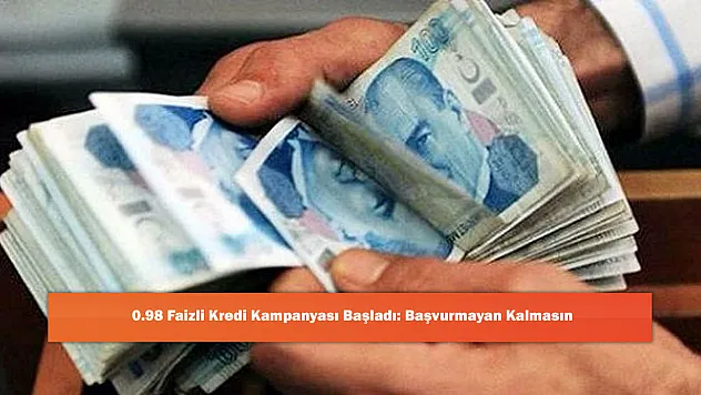 0.98 Faizli Kredi Kampanyası Başladı: Başvurmayan Kalmasın