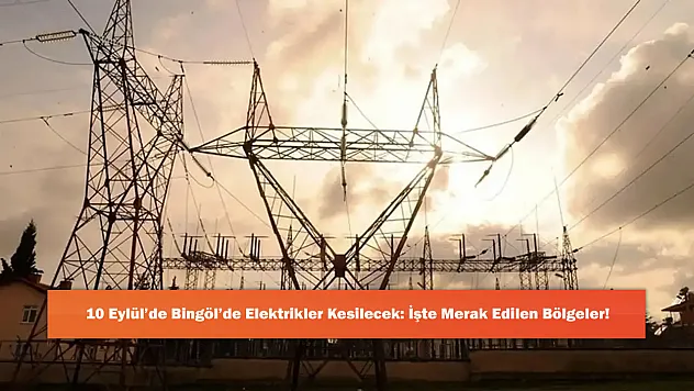 10 Eylül'de Bingöl'de Elektrikler Kesilecek: İşte Merak Edilen Bölgeler!