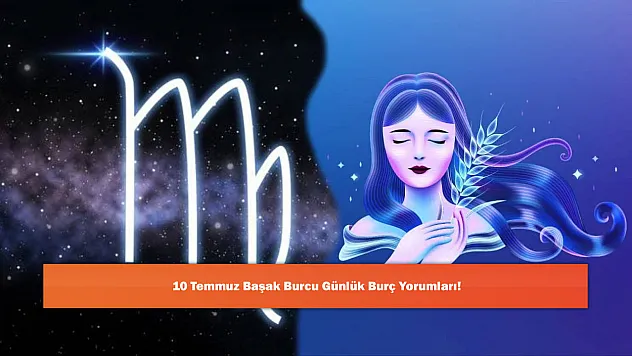 10 Temmuz Başak Burcu Günlük Burç Yorumları!