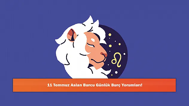 11 Temmuz Aslan Burcu Günlük Burç Yorumları!