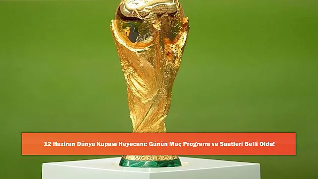 12 Haziran Dünya Kupası Heyecanı: Günün Maç Programı ve Saatleri Belli Oldu!