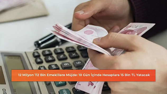 12 Milyon 112 Bin Emeklilere Müjde: 10 Gün İçinde Hesaplara 15 Bin TL Yatacak