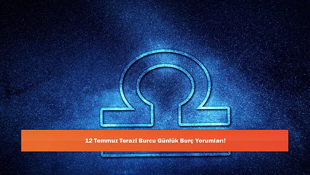 12 Temmuz Terazi Burcu Günlük Burç Yorumları!