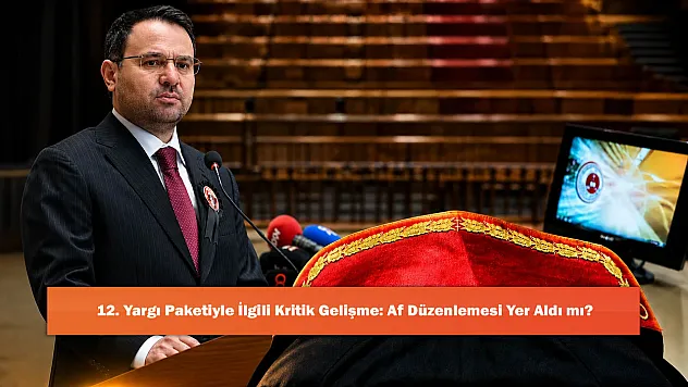 12. Yargı Paketiyle İlgili Kritik Gelişme: Af Düzenlemesi Yer Aldı mı?