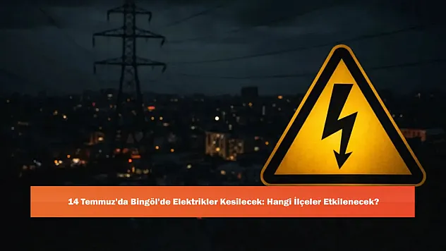 14 Temmuz'da Bingöl'de Elektrikler Kesilecek: Hangi İlçeler Etkilenecek?