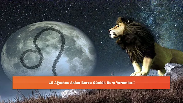 15 Ağustos Aslan Burcu Günlük Burç Yorumları!