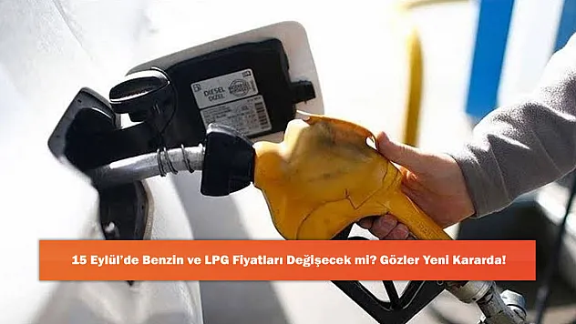 15 Eylül'de Benzin ve LPG Fiyatları Değişecek mi? Gözler Yeni Kararda!