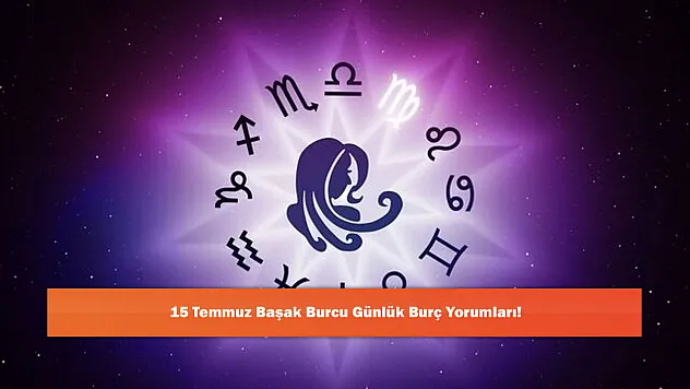 15 Temmuz Başak Burcu Günlük Burç Yorumları!