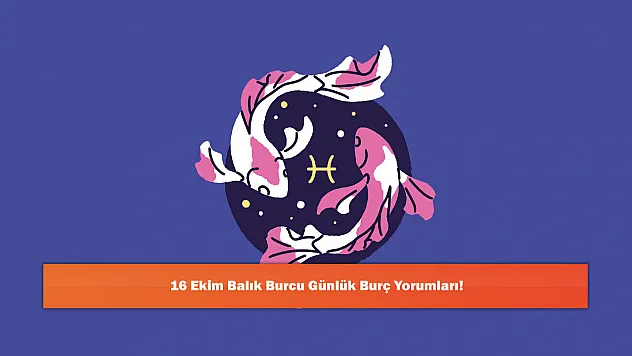 16 Ekim Balık Burcu Günlük Burç Yorumları!