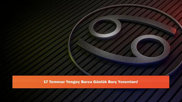 17 Temmuz Yengeç Burcu Günlük Burç Yorumları!