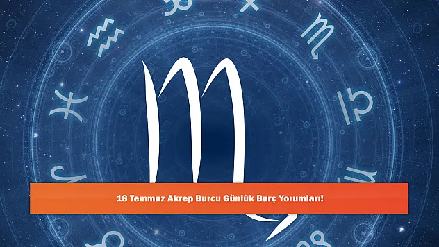 18 Temmuz Akrep Burcu Günlük Burç Yorumları!