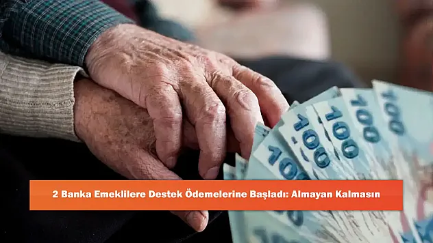 2 Banka Emeklilere Destek Ödemelerine Başladı: Almayan Kalmasın