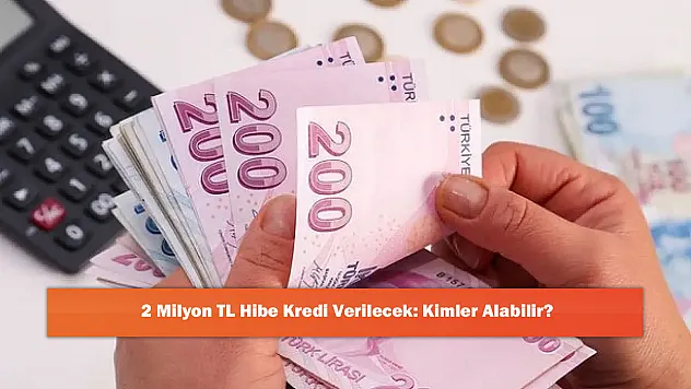 2 Milyon TL Hibe Kredi Verilecek: Kimler Alabilir?