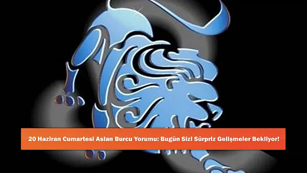 20 Haziran Cumartesi Aslan Burcu Yorumu: Bugün Sizi Sürpriz Gelişmeler Bekliyor!
