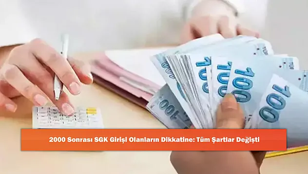 2000 Sonrası SGK Girişi Olanların Dikkatine: Tüm Şartlar Değişti