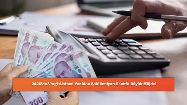 2026'da Vergi Sistemi Yeniden Şekilleniyor: Esnafa Büyük Müjde!