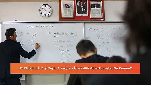 2026 İkinci İl Dışı Tayin Sonuçları İçin Kritik Gün: Sonuçlar Ne Zaman?