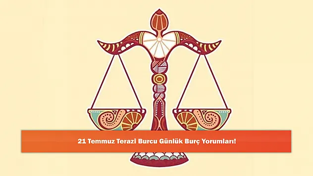 21 Temmuz Terazi Burcu Günlük Burç Yorumları!