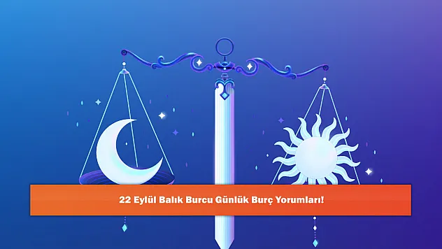 22 Eylül Balık Burcu Günlük Burç Yorumları!