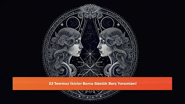 22 Temmuz İkizler Burcu Günlük Burç Yorumları!