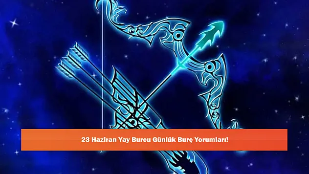 23 Haziran Yay Burcu Günlük Burç Yorumları!