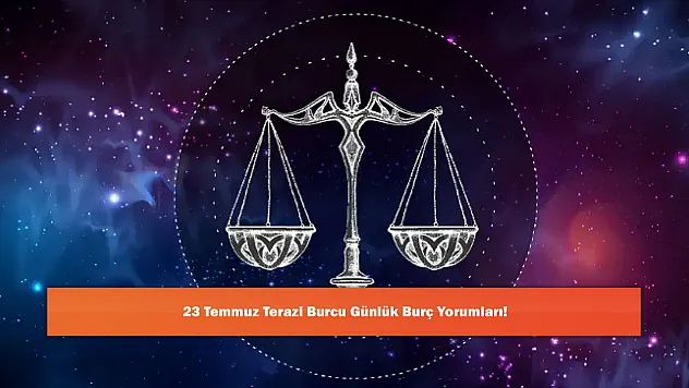 23 Temmuz Terazi Burcu Günlük Burç Yorumları!