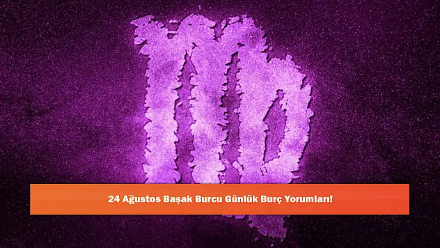24 Ağustos Başak Burcu Günlük Burç Yorumları!