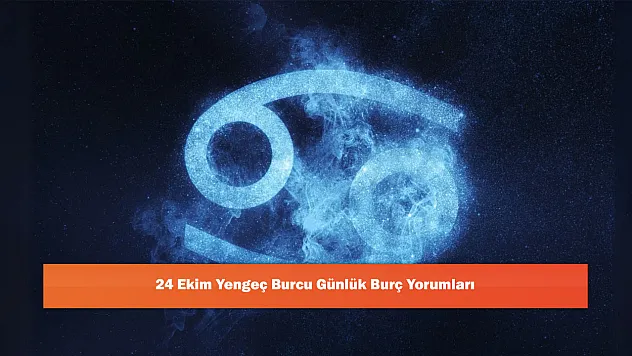 24 Ekim Yengeç Burcu Günlük Burç Yorumları
