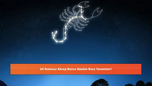 24 Temmuz Akrep Burcu Günlük Burç Yorumları!