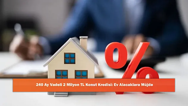 240 Ay Vadeli 2 Milyon TL Konut Kredisi: Ev Alacaklara Müjde