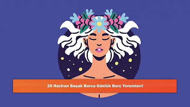 25 Haziran Başak Burcu Günlük Burç Yorumları!