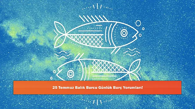 25 Temmuz Balık Burcu Günlük Burç Yorumları!