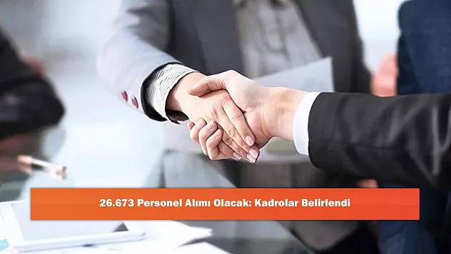 26.673 Personel Alımı Olacak: Kadrolar Belirlendi