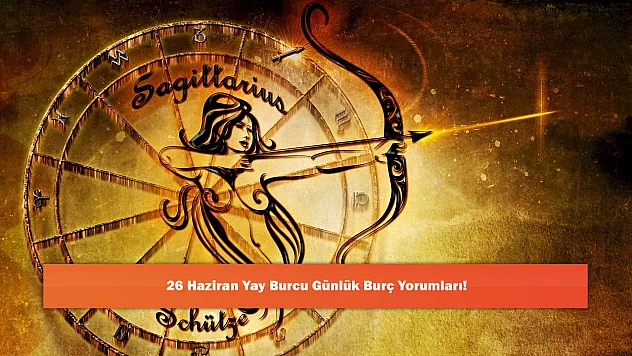 26 Haziran Yay Burcu Günlük Burç Yorumları!