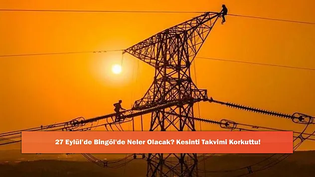 27 Eylül'de Bingöl'de Neler Olacak? Kesinti Takvimi Korkuttu!