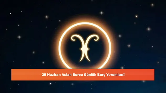 29 Haziran Aslan Burcu Günlük Burç Yorumları!