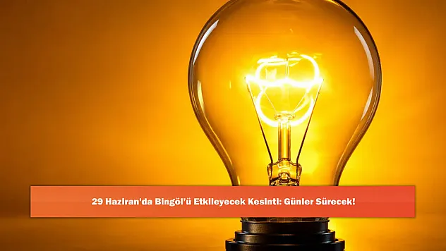 29 Haziran'da Bingöl'ü Etkileyecek Kesinti: Günler Sürecek!