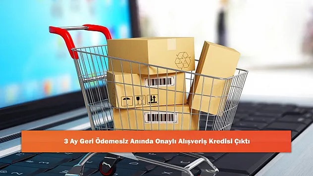 3 Ay Geri Ödemesiz Anında Onaylı Alışveriş Kredisi Çıktı