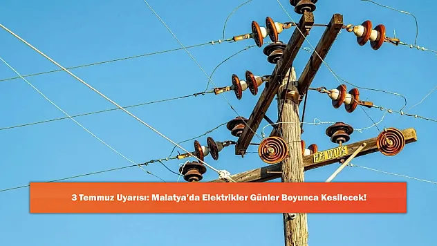 3 Temmuz Uyarısı: Malatya'da Elektrikler Günler Boyunca Kesilecek!